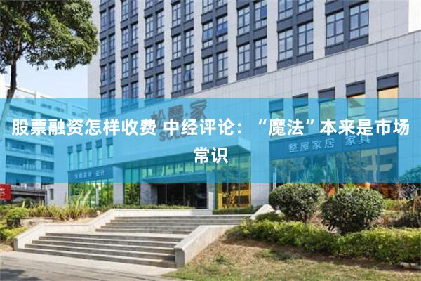 股票融资怎样收费 中经评论：“魔法”本来是市场常识
