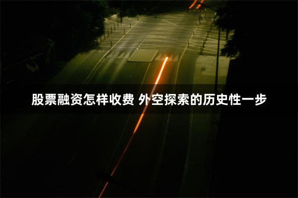 股票融资怎样收费 外空探索的历史性一步