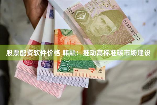 股票配资软件价格 韩融：推动高标准碳市场建设