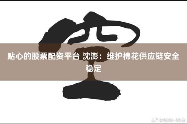 贴心的股票配资平台 沈澎：维护棉花供应链安全稳定