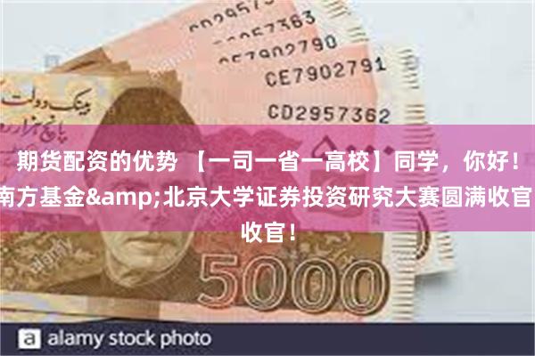 期货配资的优势 【一司一省一高校】同学，你好！南方基金&北京大学证券投资研究大赛圆满收官！