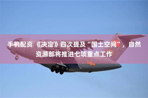 手机配资 《决定》四次提及“国土空间”，自然资源部将推进七项重点工作
