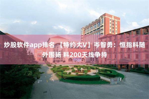 炒股软件app排名 【特约大V】岑智勇：恒指料随外围扬 料200天线争持