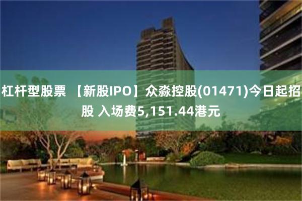 杠杆型股票 【新股IPO】众淼控股(01471)今日起招股 入场费5,151.44港元