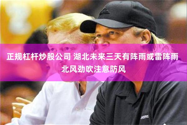 正规杠杆炒股公司 湖北未来三天有阵雨或雷阵雨 北风劲吹注意防风