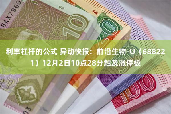 利率杠杆的公式 异动快报：前沿生物-U（688221）12月2日10点28分触及涨停板