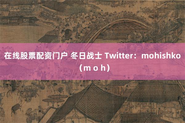 在线股票配资门户 冬日战士 Twitter：mohishko（m o h）