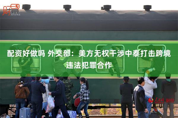 配资好做吗 外交部：美方无权干涉中泰打击跨境违法犯罪合作