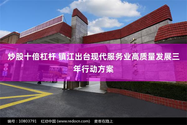 炒股十倍杠杆 镇江出台现代服务业高质量发展三年行动方案