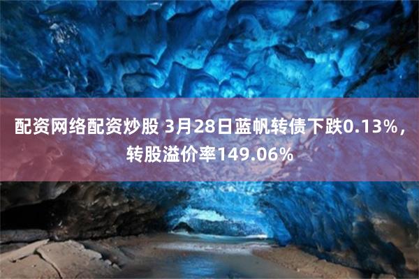 配资网络配资炒股 3月28日蓝帆转债下跌0.13%，转股溢价率149.06%