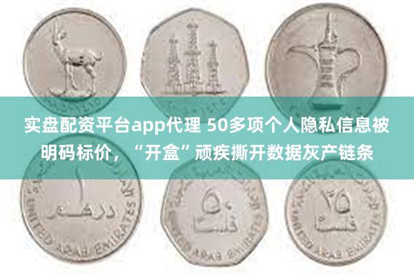 实盘配资平台app代理 50多项个人隐私信息被明码标价，“开盒”顽疾撕开数据灰产链条