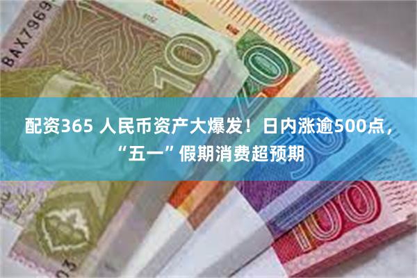 配资365 人民币资产大爆发！日内涨逾500点，“五一”假期消费超预期