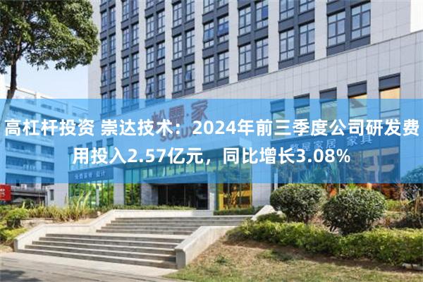 高杠杆投资 崇达技术：2024年前三季度公司研发费用投入2.57亿元，同比增长3.08%