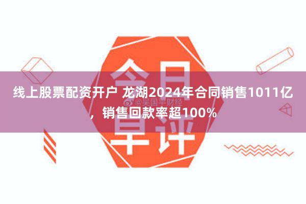 线上股票配资开户 龙湖2024年合同销售1011亿，销售回款率超100%