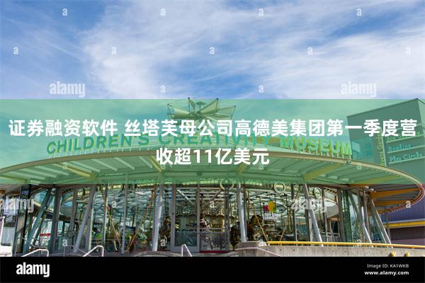 证券融资软件 丝塔芙母公司高德美集团第一季度营收超11亿美元