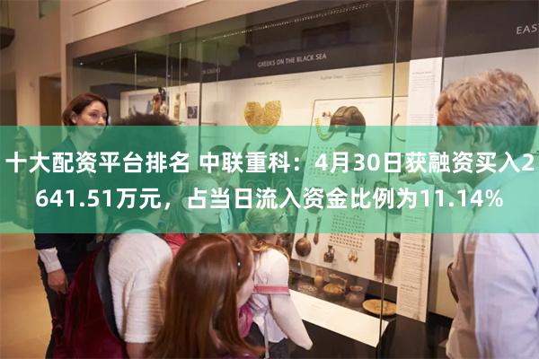 十大配资平台排名 中联重科：4月30日获融资买入2641.51万元，占当日流入资金比例为11.14%