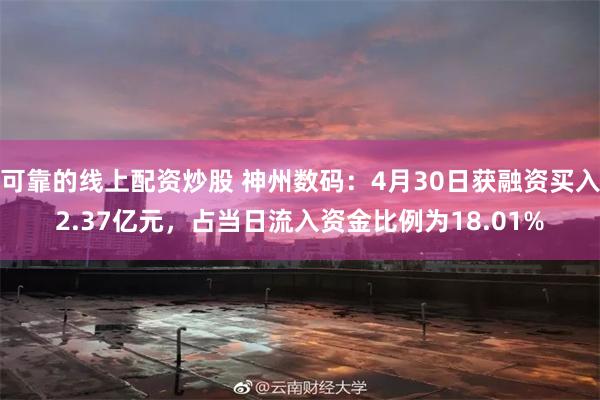 可靠的线上配资炒股 神州数码：4月30日获融资买入2.37亿元，占当日流入资金比例为18.01%