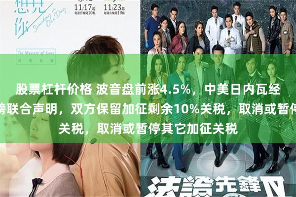 股票杠杆价格 波音盘前涨4.5%，中美日内瓦经贸会谈公布重磅联合声明，双方保留加征剩余10%关税，取消或暂停其它加征关税
