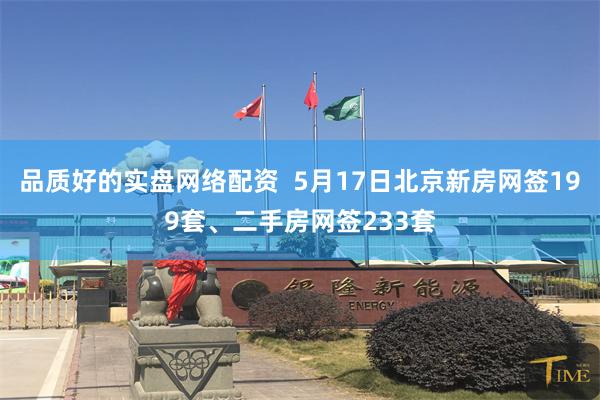 品质好的实盘网络配资  5月17日北京新房网签199套、二手房网签233套
