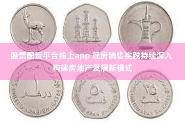 股票配资平台线上app 现房销售实践持续深入 构建房地产发展新模式