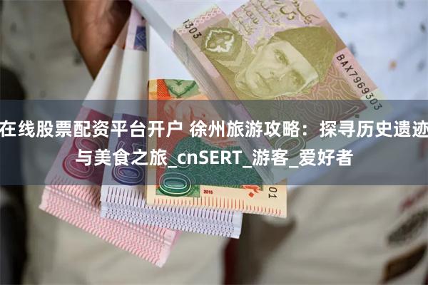 在线股票配资平台开户 徐州旅游攻略：探寻历史遗迹与美食之旅_cnSERT_游客_爱好者
