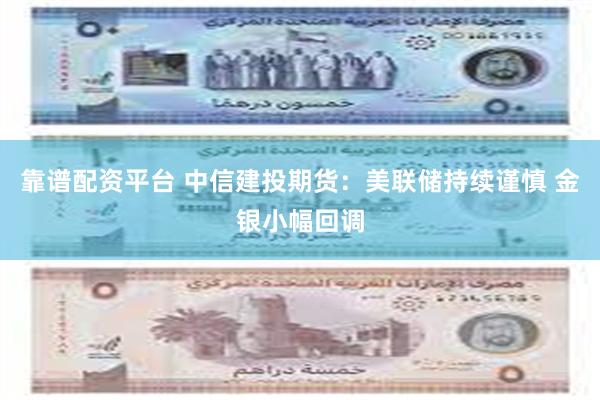 靠谱配资平台 中信建投期货：美联储持续谨慎 金银小幅回调