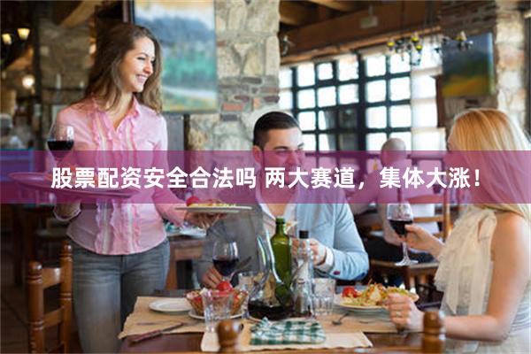 股票配资安全合法吗 两大赛道，集体大涨！