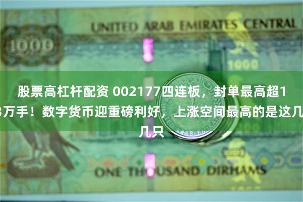 股票高杠杆配资 002177四连板，封单最高超183万手！数字货币迎重磅利好，上涨空间最高的是这几只
