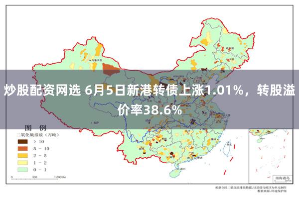 炒股配资网选 6月5日新港转债上涨1.01%，转股溢价率38.6%