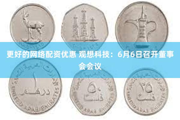 更好的网络配资优惠 观想科技：6月6日召开董事会会议