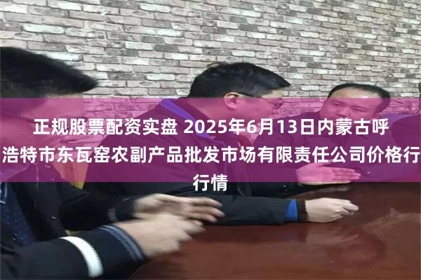 正规股票配资实盘 2025年6月13日内蒙古呼和浩特市东瓦窑农副产品批发市场有限责任公司价格行情