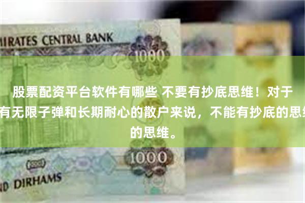 股票配资平台软件有哪些 不要有抄底思维！对于没有无限子弹和长期耐心的散户来说，不能有抄底的思维。
