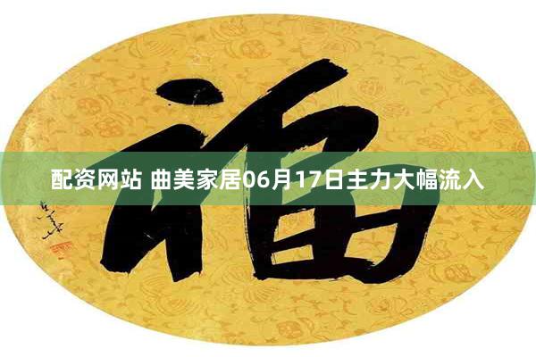 配资网站 曲美家居06月17日主力大幅流入