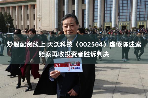 炒股配资线上 天沃科技（002564）虚假陈述索赔案再收投资者胜诉判决