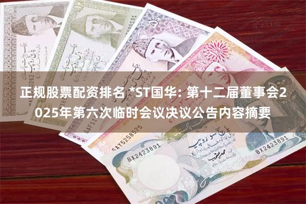正规股票配资排名 *ST国华: 第十二届董事会2025年第六次临时会议决议公告内容摘要