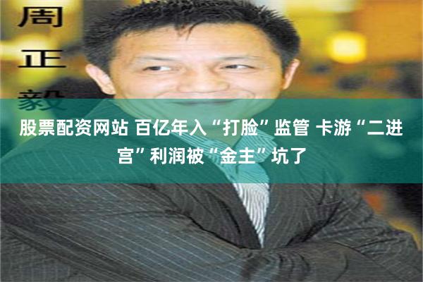 股票配资网站 百亿年入“打脸”监管 卡游“二进宫”利润被“金主”坑了
