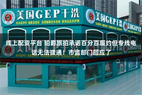 线上配资平台 铂爵旅拍承诺百分百履约但专线电话无法拨通！市监部门回应了