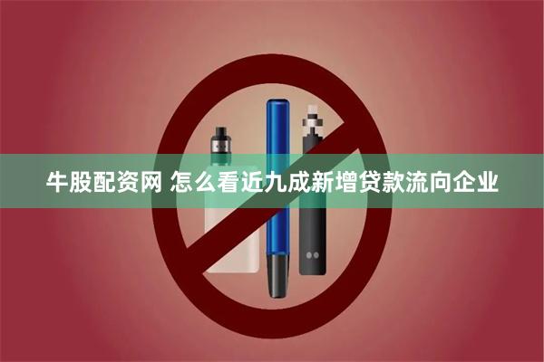 牛股配资网 怎么看近九成新增贷款流向企业