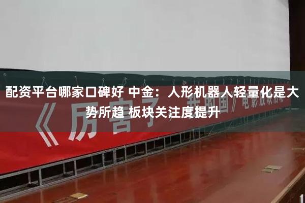 配资平台哪家口碑好 中金：人形机器人轻量化是大势所趋 板块关注度提升