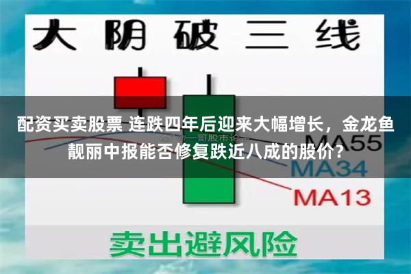 配资买卖股票 连跌四年后迎来大幅增长，金龙鱼靓丽中报能否修复跌近八成的股价？