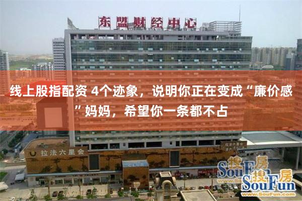 线上股指配资 4个迹象，说明你正在变成“廉价感”妈妈，希望你一条都不占