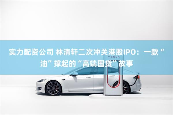 实力配资公司 林清轩二次冲关港股IPO：一款“油”撑起的“高端国货”故事