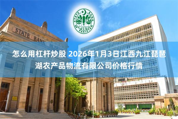 怎么用杠杆炒股 2026年1月3日江西九江琵琶湖农产品物流有限公司价格行情
